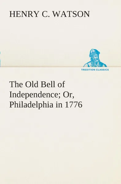 Обложка книги The Old Bell of Independence Or, Philadelphia in 1776, Henry C. Watson