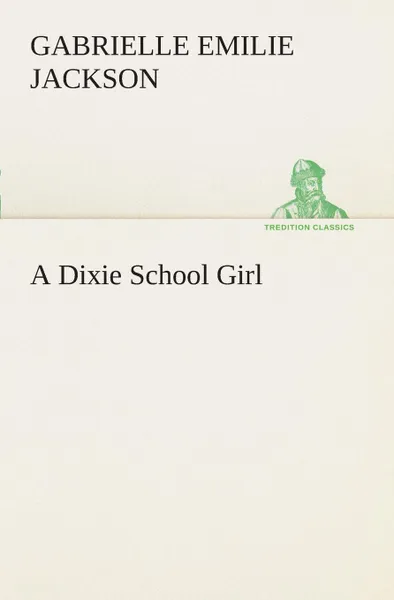 Обложка книги A Dixie School Girl, Gabrielle E. (Gabrielle Emilie) Jackson