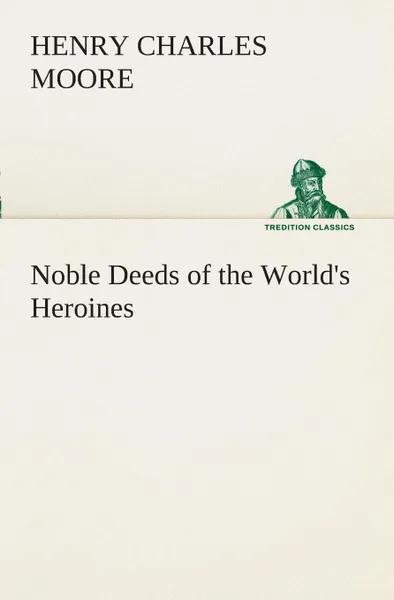 Обложка книги Noble Deeds of the World.s Heroines, Henry Charles Moore