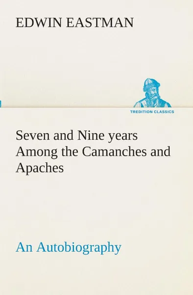 Обложка книги Seven and Nine years Among the Camanches and Apaches An Autobiography, Edwin Eastman