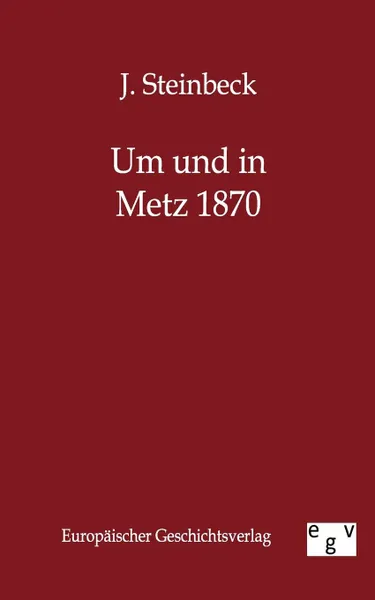 Обложка книги Um Und in Metz 1870, J. Steinbeck