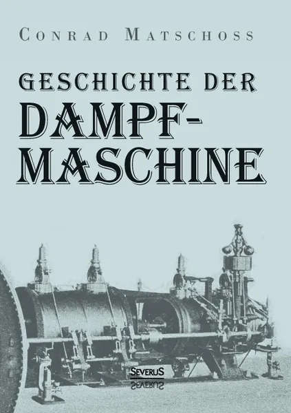 Обложка книги Geschichte Der Dampfmaschine, Conrad Matschoss