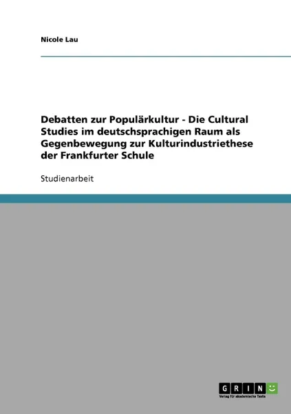 Обложка книги Debatten zur Popularkultur. Die Cultural Studies im deutschsprachigen Raum als Gegenbewegung zur Kulturindustriethese der Frankfurter Schule, Nicole Lau