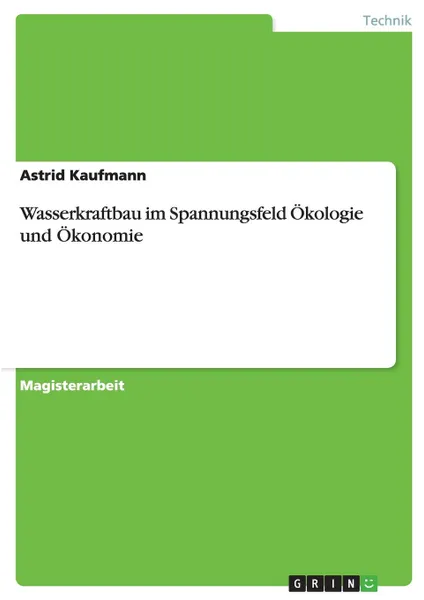 Обложка книги Wasserkraftbau im Spannungsfeld Okologie und Okonomie, Astrid Kaufmann