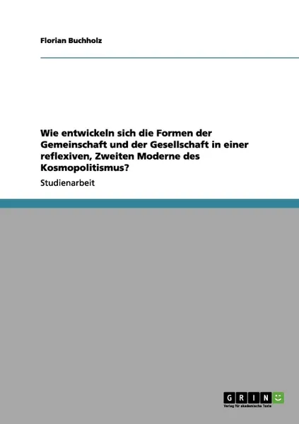 Обложка книги Wie entwickeln sich die Formen der Gemeinschaft und der Gesellschaft in einer reflexiven, Zweiten Moderne des Kosmopolitismus., Florian Buchholz