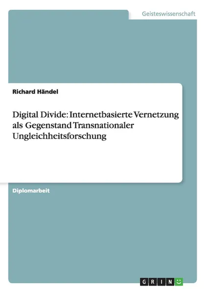 Обложка книги Digital Divide. Internetbasierte Vernetzung als Gegenstand Transnationaler Ungleichheitsforschung, Richard Händel