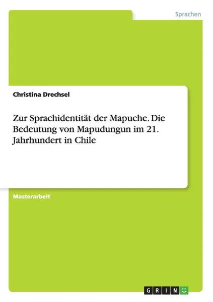 Обложка книги Zur Sprachidentitat der Mapuche. Die Bedeutung von Mapudungun im 21. Jahrhundert in Chile, Christina Drechsel