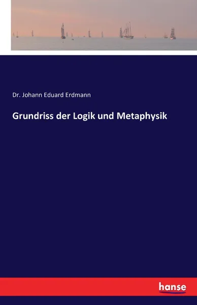 Обложка книги Grundriss der Logik und Metaphysik, Dr. Johann Eduard Erdmann