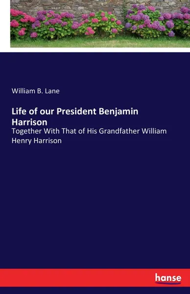 Обложка книги Life of our President Benjamin Harrison, William B. Lane