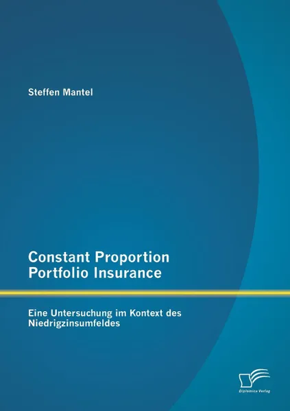 Обложка книги Constant Proportion Portfolio Insurance. Eine Untersuchung im Kontext des Niedrigzinsumfeldes, Steffen Mantel