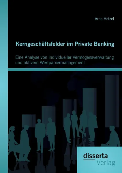 Обложка книги Kerngeschaftsfelder Im Private Banking. Eine Analyse Von Individueller Vermogensverwaltung Und Aktivem Wertpapiermanagement, Arno Hetzel