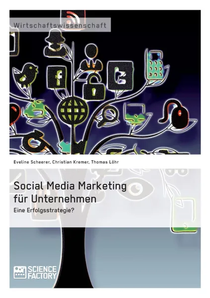 Обложка книги Social Media Marketing fur Unternehmen. Eine Erfolgsstrategie., Thomas Löhr, Christian Kremer, Eveline Scheerer