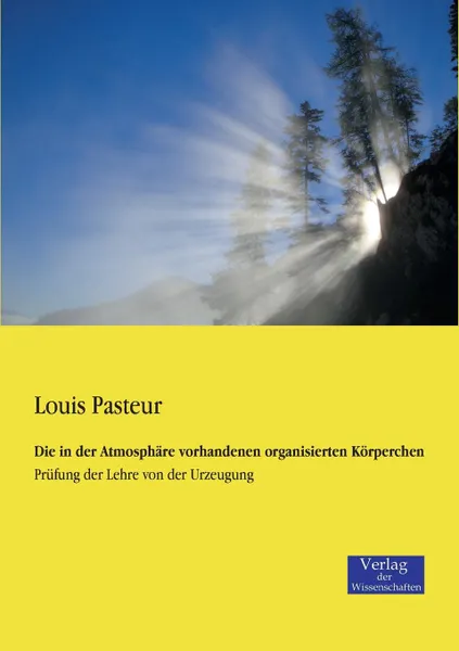 Обложка книги Die in Der Atmosphare Vorhandenen Organisierten Korperchen, Louis Pasteur