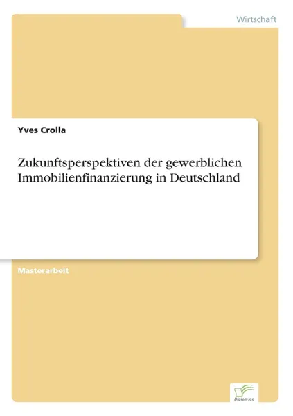 Обложка книги Zukunftsperspektiven der gewerblichen Immobilienfinanzierung in Deutschland, Yves Crolla