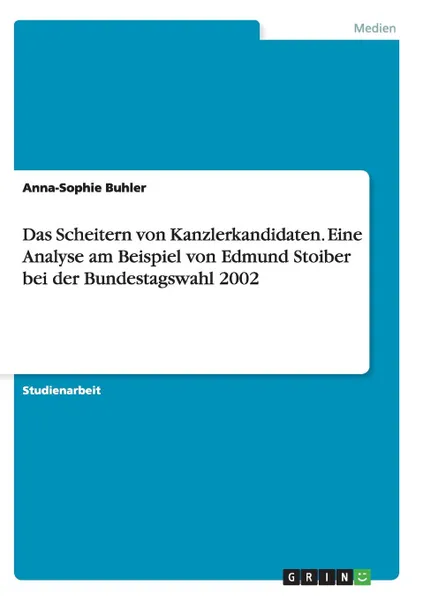 Обложка книги Das Scheitern von Kanzlerkandidaten. Eine Analyse am Beispiel von Edmund Stoiber bei der Bundestagswahl 2002, Anna-Sophie Buhler