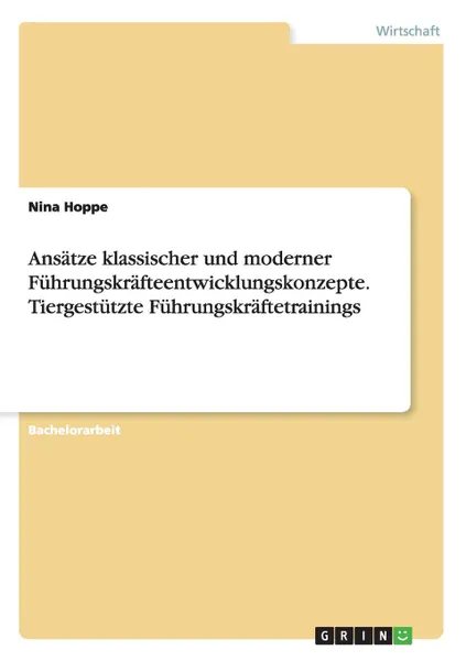 Обложка книги Ansatze klassischer und moderner Fuhrungskrafteentwicklungskonzepte. Tiergestutzte Fuhrungskraftetrainings, Nina Hoppe