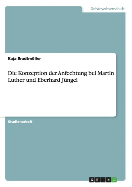 Обложка книги Die Konzeption der Anfechtung bei Martin Luther und Eberhard Jungel, Kaja Bradtmöller