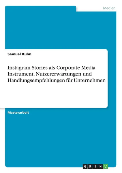 Обложка книги Instagram Stories als Corporate Media Instrument. Nutzererwartungen und Handlungsempfehlungen fur Unternehmen, Samuel Kuhn