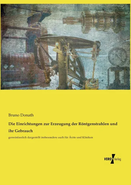 Обложка книги Die Einrichtungen zur Erzeugung der Rontgenstrahlen und ihr Gebrauch, Bruno Donath