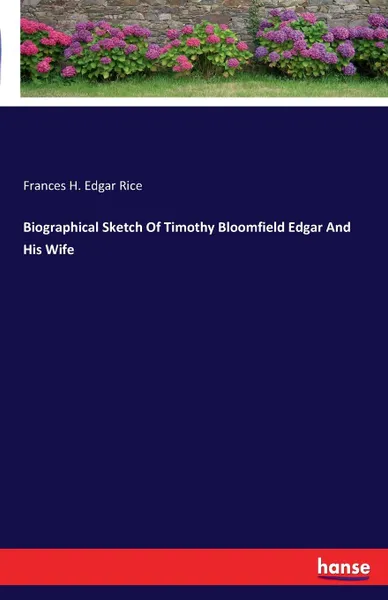 Обложка книги Biographical Sketch Of Timothy Bloomfield Edgar And His Wife, Frances H. Edgar Rice