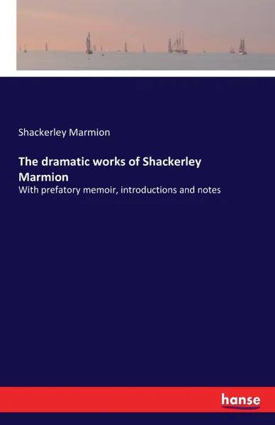 Обложка книги The dramatic works of Shackerley Marmion, Shackerley Marmion