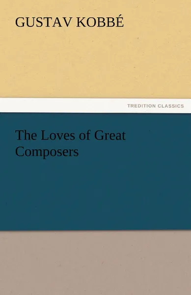 Обложка книги The Loves of Great Composers, Gustav Kobb, Gustav Kobbe