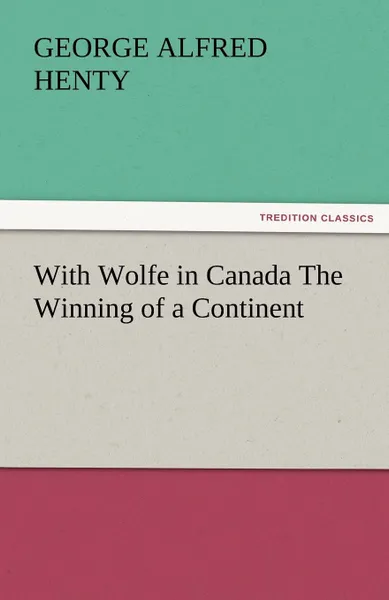 Обложка книги With Wolfe in Canada the Winning of a Continent, G. A. Henty