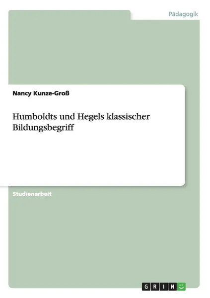 Обложка книги Humboldts und Hegels klassischer Bildungsbegriff, Nancy Kunze-Groß