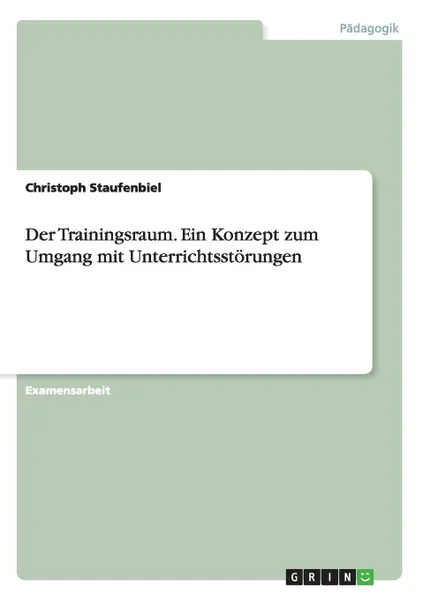 Обложка книги Der Trainingsraum. Ein Konzept zum Umgang mit Unterrichtsstorungen, Christoph Staufenbiel