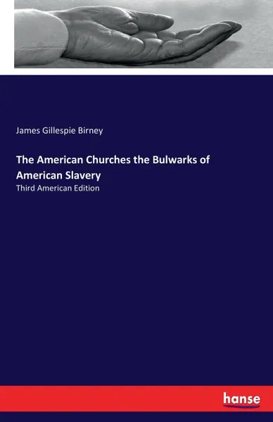 Обложка книги The American Churches the Bulwarks of American Slavery, James Gillespie Birney