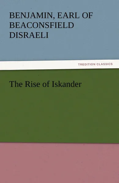 Обложка книги The Rise of Iskander, Benjamin Earl of Beaconsfield Disraeli