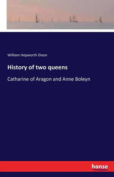 Обложка книги History of two queens, William Hepworth Dixon