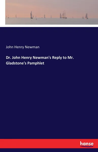 Обложка книги Dr. John Henry Newman.s Reply to Mr. Gladstone.s Pamphlet, John Henry Newman