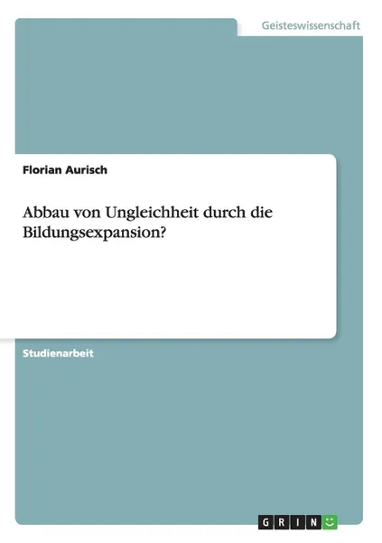 Обложка книги Abbau von Ungleichheit durch die Bildungsexpansion., Florian Aurisch