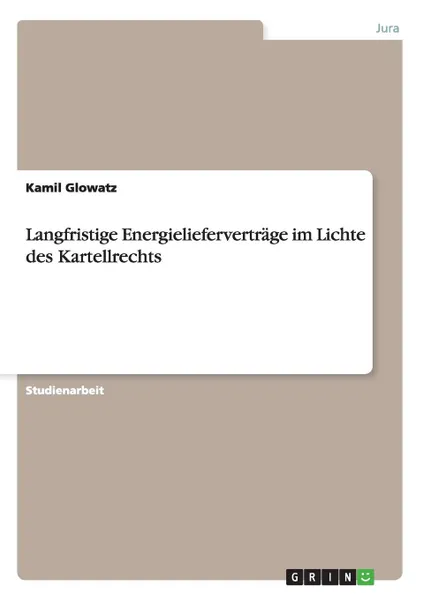 Обложка книги Langfristige Energieliefervertrage im Lichte des Kartellrechts, Kamil Glowatz