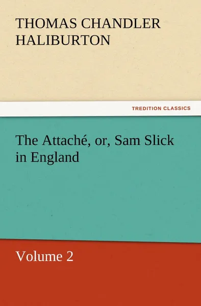 Обложка книги The Attache, Or, Sam Slick in England, Thomas Chandler Haliburton