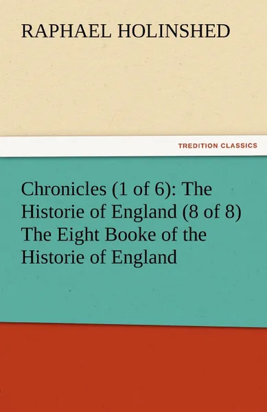 Обложка книги Chronicles (1 of 6). The Historie of England (8 of 8) the Eight Booke of the Historie of England, Raphael Holinshed