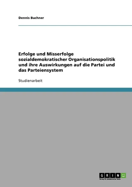 Обложка книги Erfolge und Misserfolge sozialdemokratischer Organisationspolitik und ihre Auswirkungen auf die Partei und das Parteiensystem, Dennis Buchner