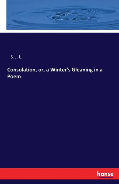 Обложка книги Consolation, or, a Winter.s Gleaning in a Poem, S. J. L.