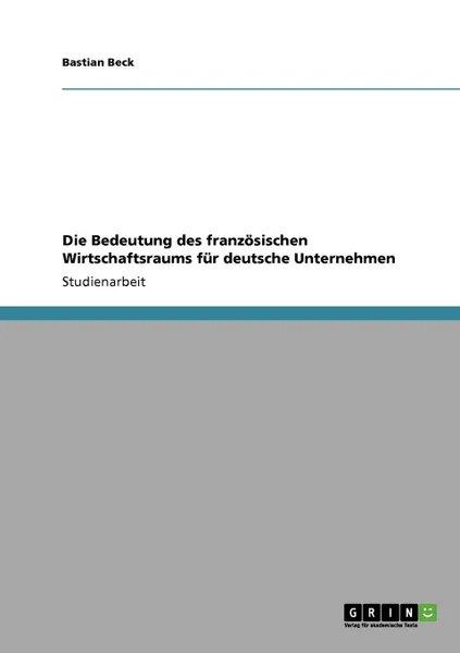 Обложка книги Die Bedeutung des franzosischen Wirtschaftsraums fur deutsche Unternehmen, Bastian Beck