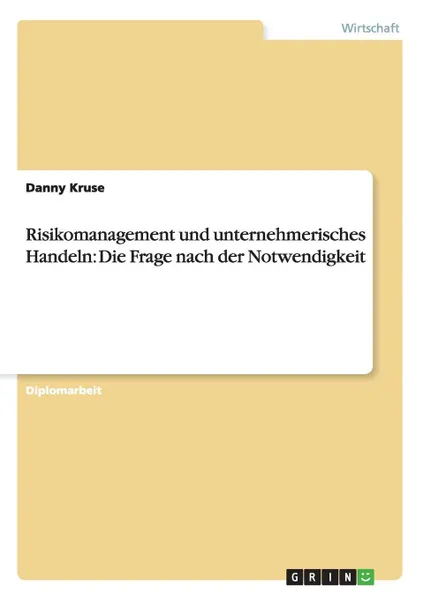 Обложка книги Risikomanagement und unternehmerisches Handeln. Die Frage nach der Notwendigkeit, Danny Kruse