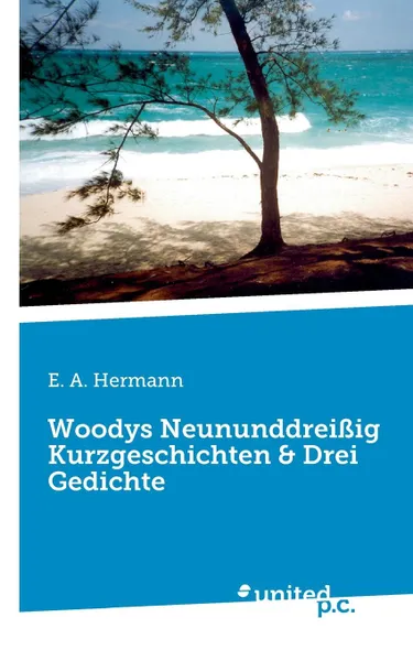 Обложка книги Woodys Neununddreissig Kurzgeschichten . Drei Gedichte, E. A. Hermann