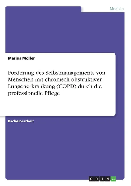 Обложка книги Forderung des Selbstmanagements von Menschen mit chronisch obstruktiver Lungenerkrankung (COPD) durch die professionelle Pflege, Marius Möller