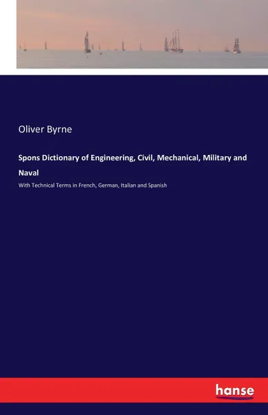 Обложка книги Spons Dictionary of Engineering, Civil, Mechanical, Military and Naval, Oliver Byrne