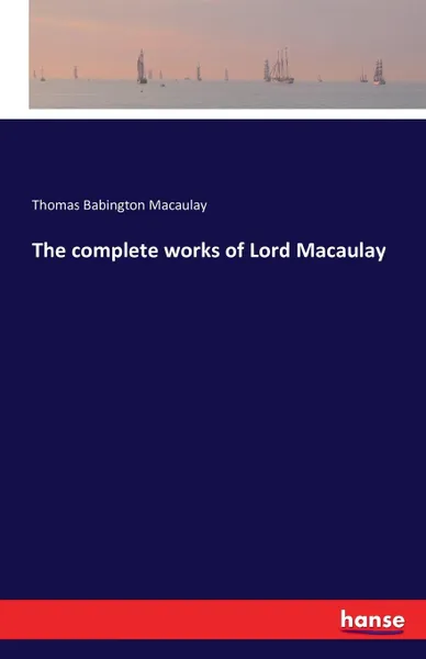 Обложка книги The complete works of Lord Macaulay, Thomas Babington Macaulay