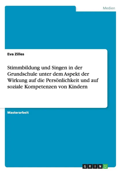 Обложка книги Stimmbildung und Singen in der Grundschule unter dem Aspekt der Wirkung auf die Personlichkeit und auf soziale Kompetenzen von Kindern, Eva Zilles