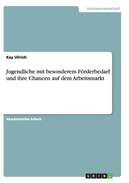 Обложка книги Jugendliche mit besonderem Forderbedarf und ihre Chancen auf dem Arbeitsmarkt, Kay Ullrich