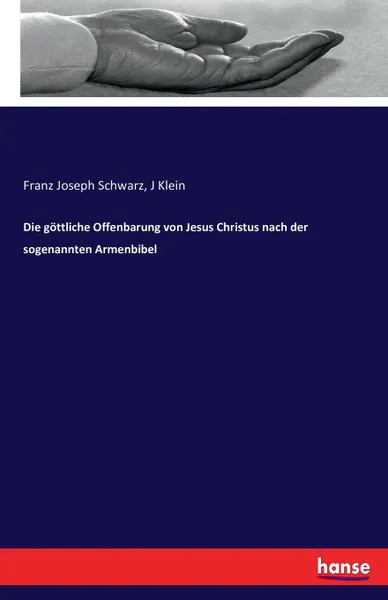 Обложка книги Die gottliche Offenbarung von Jesus Christus nach der sogenannten Armenbibel, Franz Joseph Schwarz, J Klein