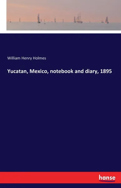 Обложка книги Yucatan, Mexico, notebook and diary, 1895, William Henry Holmes