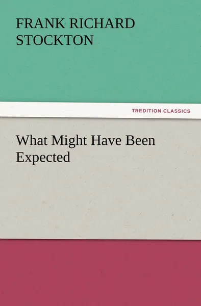 Обложка книги What Might Have Been Expected, Frank Richard Stockton